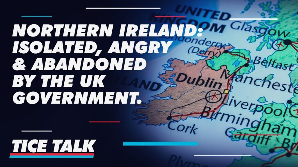 Tice Talk | Northern Ireland : Isolated, Angry and Abandoned by the UK Government